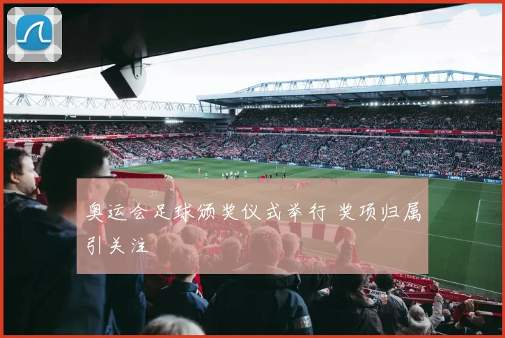 奥运会足球颁奖仪式举行 奖项归属引关注