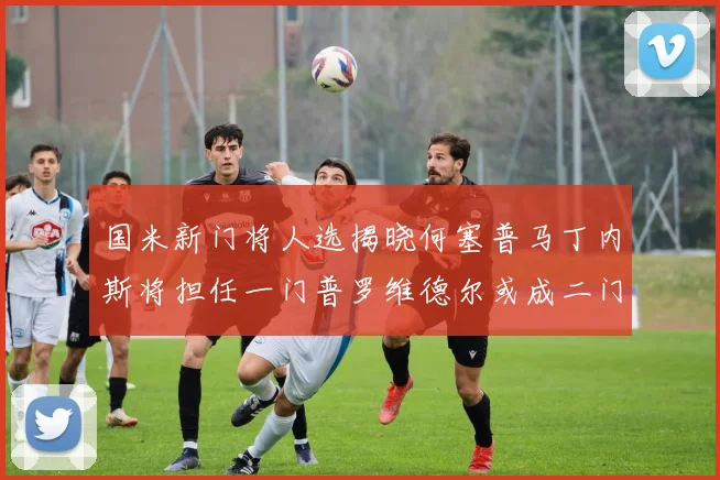 国米新门将人选揭晓何塞普马丁内斯将担任一门普罗维德尔或成二门